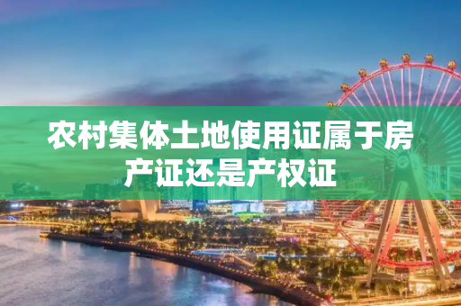 农村集体土地使用证属于房产证还是产权证