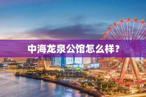 中海龙泉公馆怎么样？