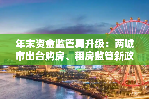 年末资金监管再升级：两城市出台购房、租房监管新政