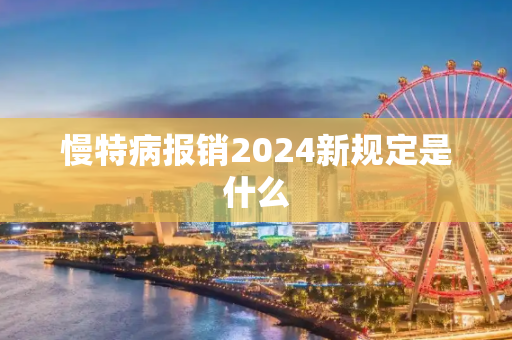 慢特病报销2024新规定是什么