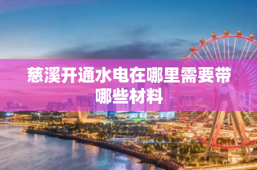 慈溪开通水电在哪里需要带哪些材料