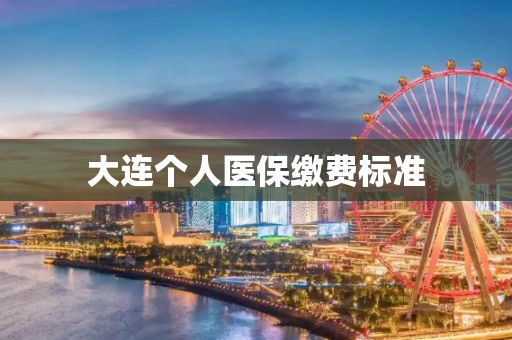 大连个人医保缴费标准