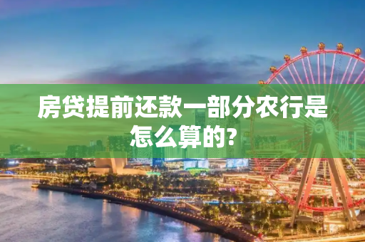 房贷提前还款一部分农行是怎么算的?