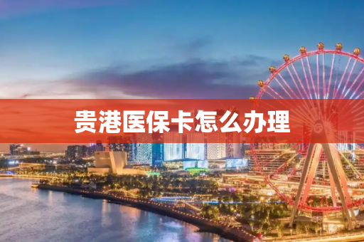 贵港医保卡怎么办理