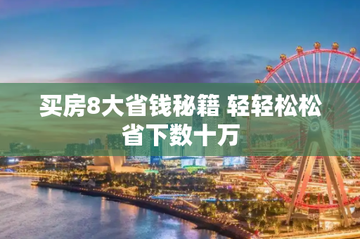 买房8大省钱秘籍 轻轻松松省下数十万