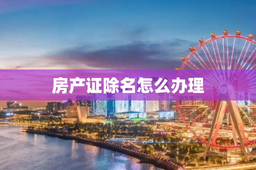 房产证除名怎么办理