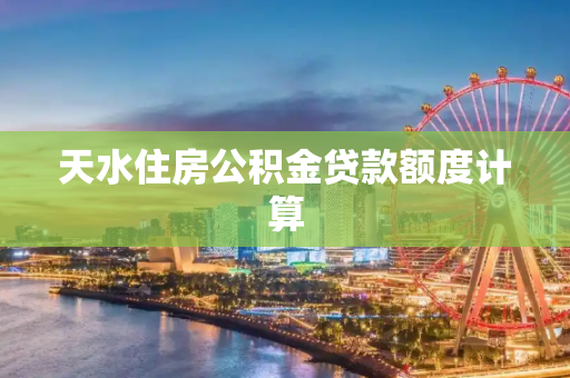 天水住房公积金贷款额度计算