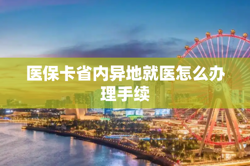 医保卡省内异地就医怎么办理手续
