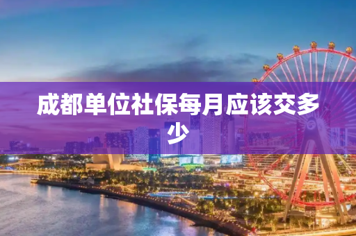 成都单位社保每月应该交多少