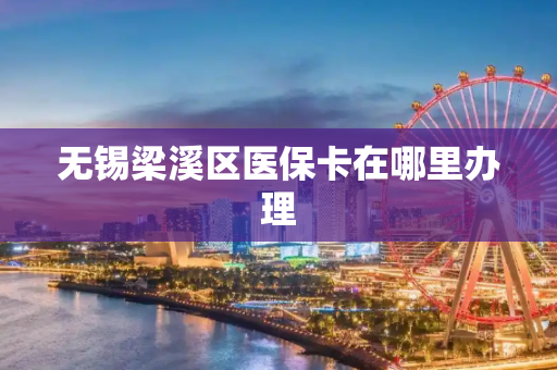 无锡梁溪区医保卡在哪里办理