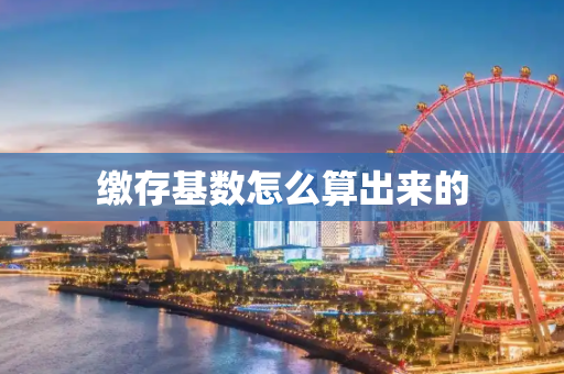 缴存基数怎么算出来的