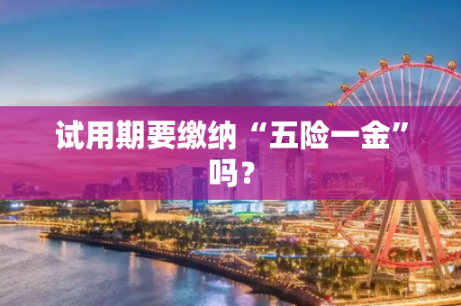 试用期要缴纳“五险一金”吗？