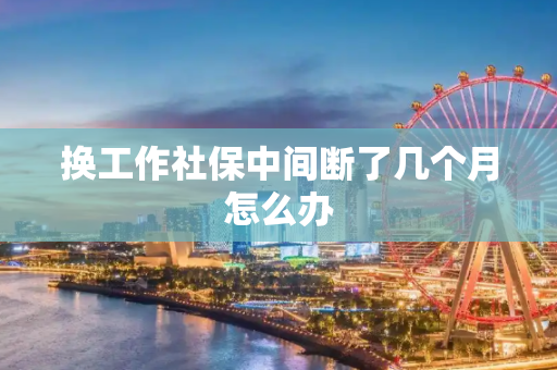 换工作社保中间断了几个月怎么办