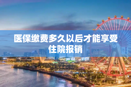 医保缴费多久以后才能享受住院报销