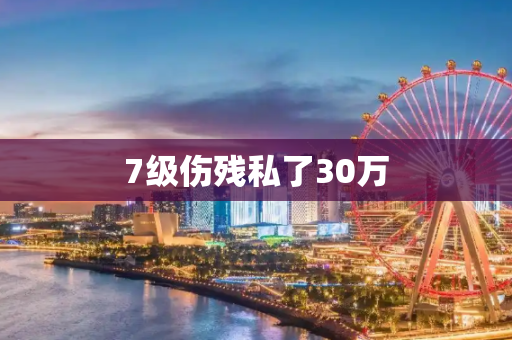 7级伤残私了30万