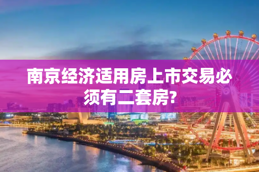 南京经济适用房上市交易必须有二套房?