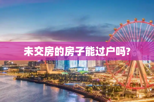 未交房的房子能过户吗?