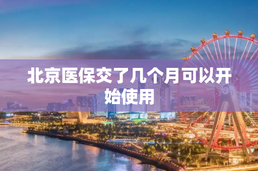 北京医保交了几个月可以开始使用