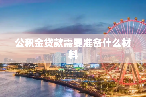 公积金贷款需要准备什么材料