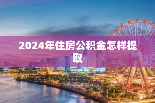 2024年住房公积金怎样提取