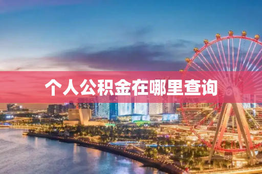 个人公积金在哪里查询