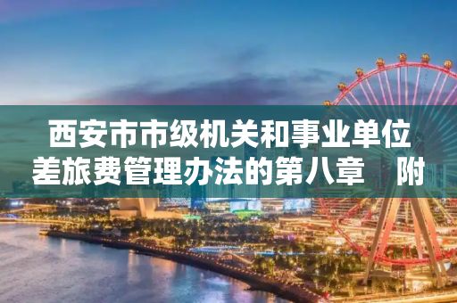 西安市市级机关和事业单位差旅费管理办法的第八章　附 则