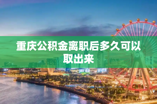 重庆公积金离职后多久可以取出来