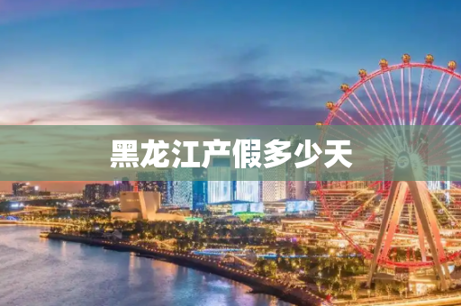 黑龙江产假多少天