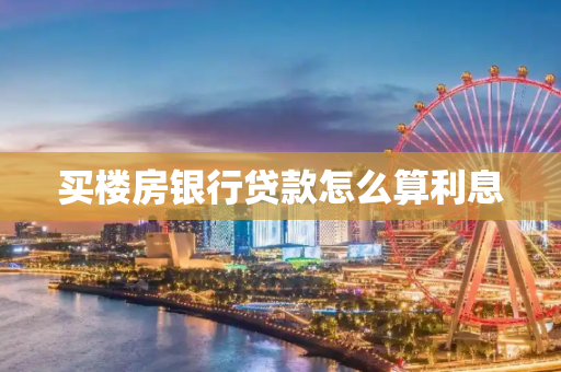 买楼房银行贷款怎么算利息