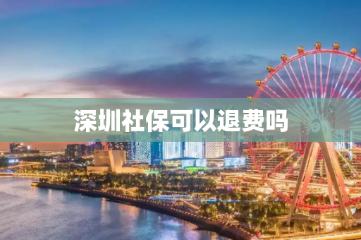 深圳社保可以退费吗