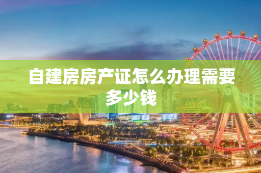 自建房房产证怎么办理需要多少钱