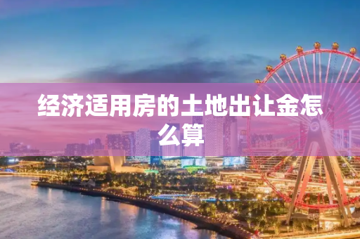 经济适用房的土地出让金怎么算