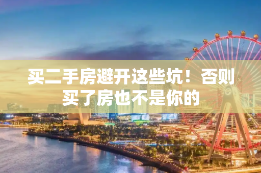 买二手房避开这些坑！否则买了房也不是你的