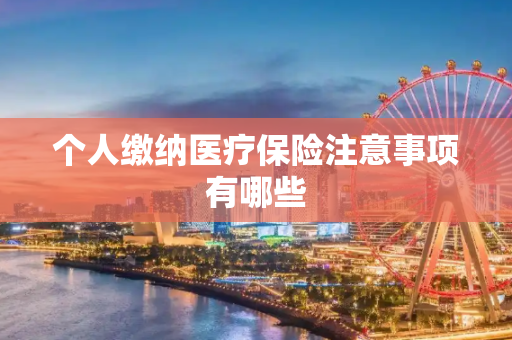 个人缴纳医疗保险注意事项有哪些