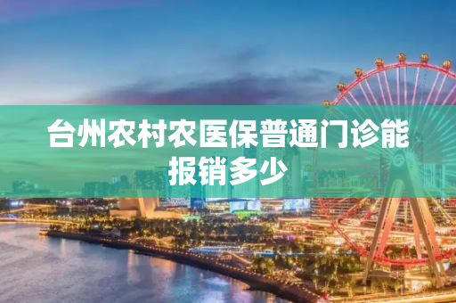 台州农村农医保普通门诊能报销多少
