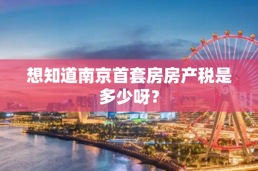 想知道南京首套房房产税是多少呀？