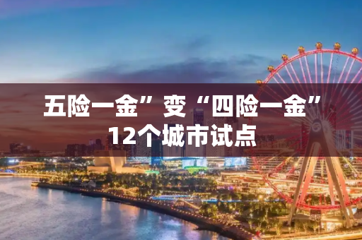 五险一金”变“四险一金”12个城市试点