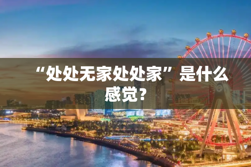“处处无家处处家”是什么感觉？
