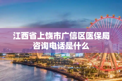 江西省上饶市广信区医保局咨询电话是什么