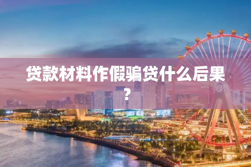 贷款材料作假骗贷什么后果？