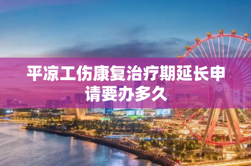 平凉工伤康复治疗期延长申请要办多久