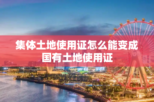 集体土地使用证怎么能变成国有土地使用证