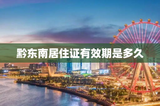 黔东南居住证有效期是多久