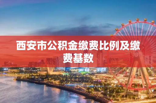 西安市公积金缴费比例及缴费基数