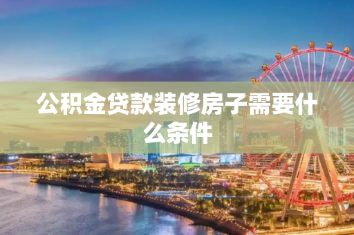 公积金贷款装修房子需要什么条件