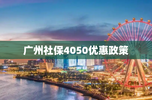 广州社保4050优惠政策