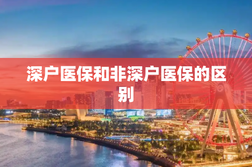 深户医保和非深户医保的区别