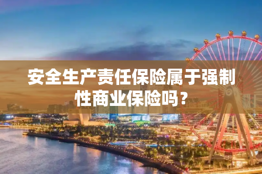 安全生产责任保险属于强制性商业保险吗？