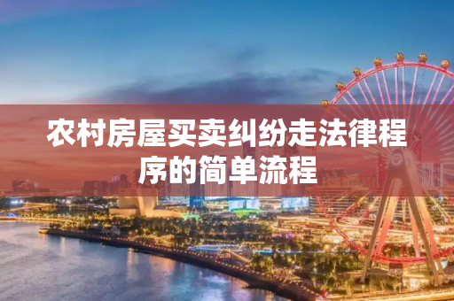 农村房屋买卖纠纷走法律程序的简单流程