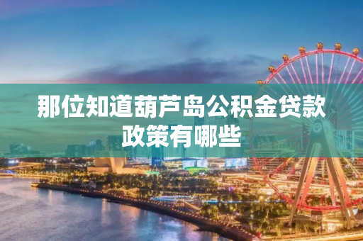 那位知道葫芦岛公积金贷款政策有哪些